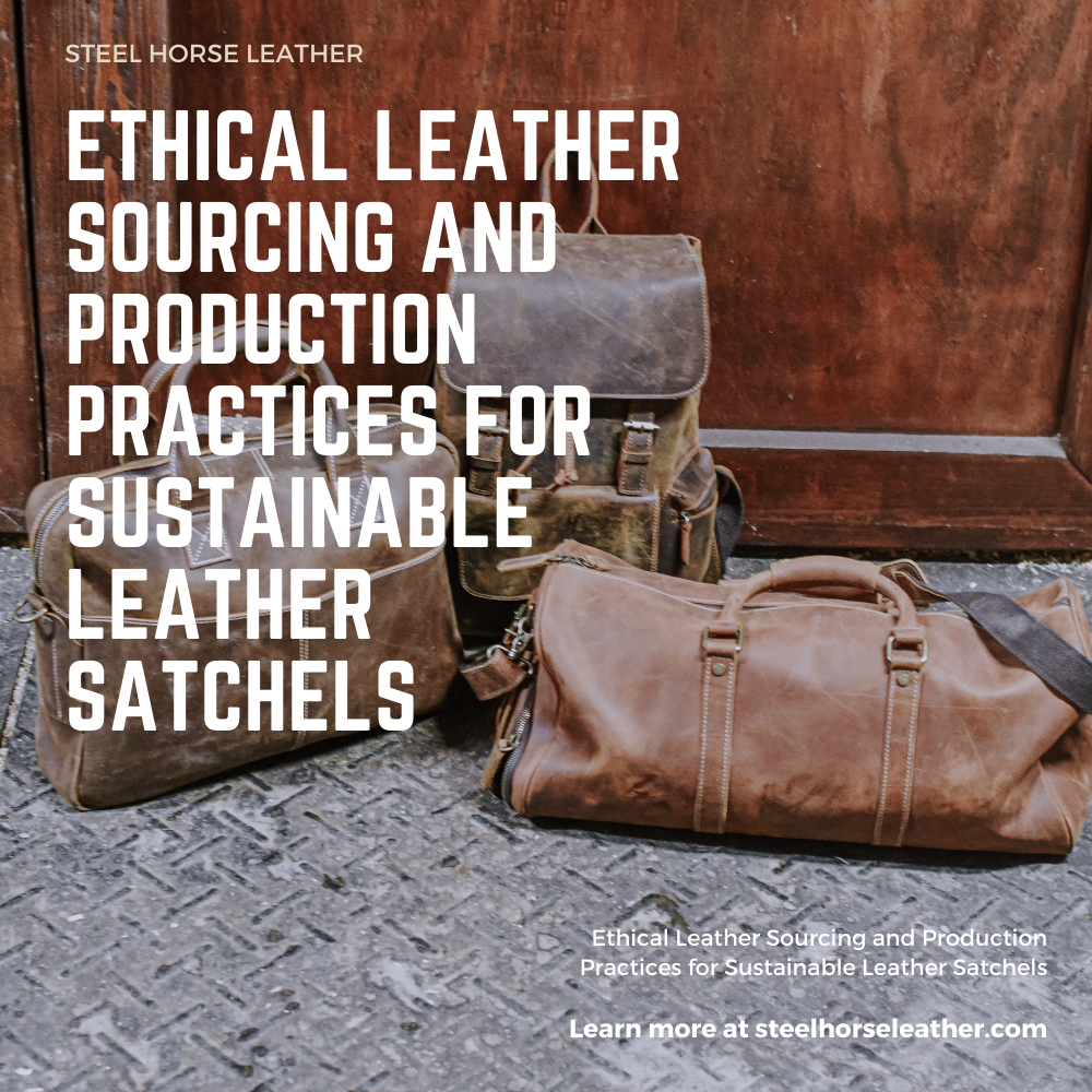 Ethical Leather Sourcing and Production Practices for Sustainable Leather Satchels