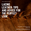 Lacing Leather: Tips and Advice for the Perfect Look