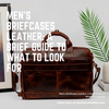 Men's Briefcases Leather: A Brief Guide to What To Look For