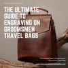 The Ultimate Guide To Engraving On Groomsmen Travel Bags