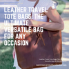 Leather Travel Tote Bags: The Ultimate Versatile Bag for Any Occasion