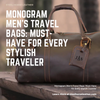 Monogram Men's Travel Bags: Must-Have for Every Stylish Traveler