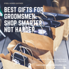 Best Gifts for Groomsmen: Shop Smarter, Not Harder