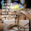 Leather Groomsmen Gifts: Perfect Way To Appreciate Your Team
