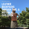 Leather Backpacks Through Time: A Historical Evolution