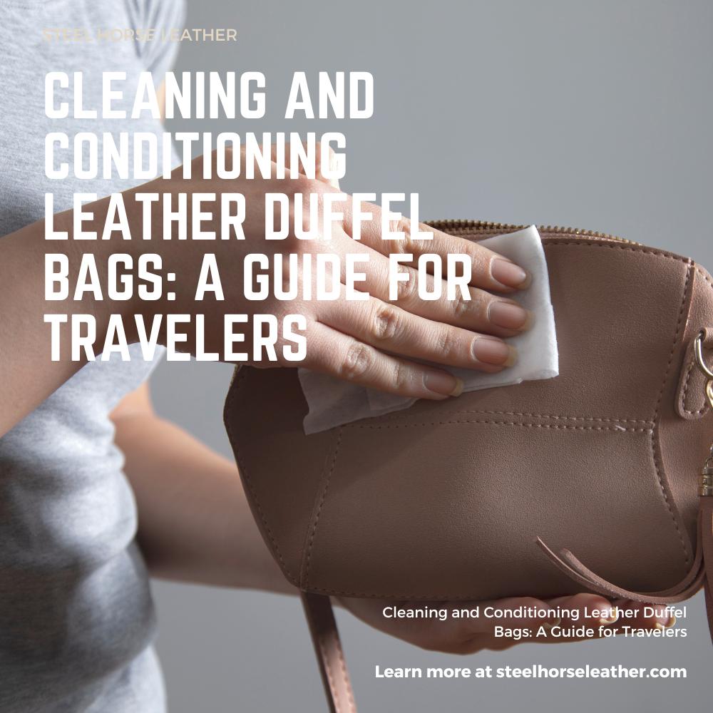 Cleaning and Conditioning Leather Duffel Bags: A Guide for Travelers