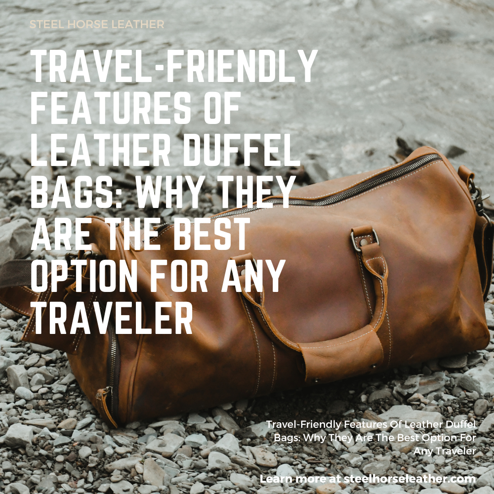 Travel-Friendly Features Of Leather Duffel Bags: Why They Are The Best Option For Any Traveler
