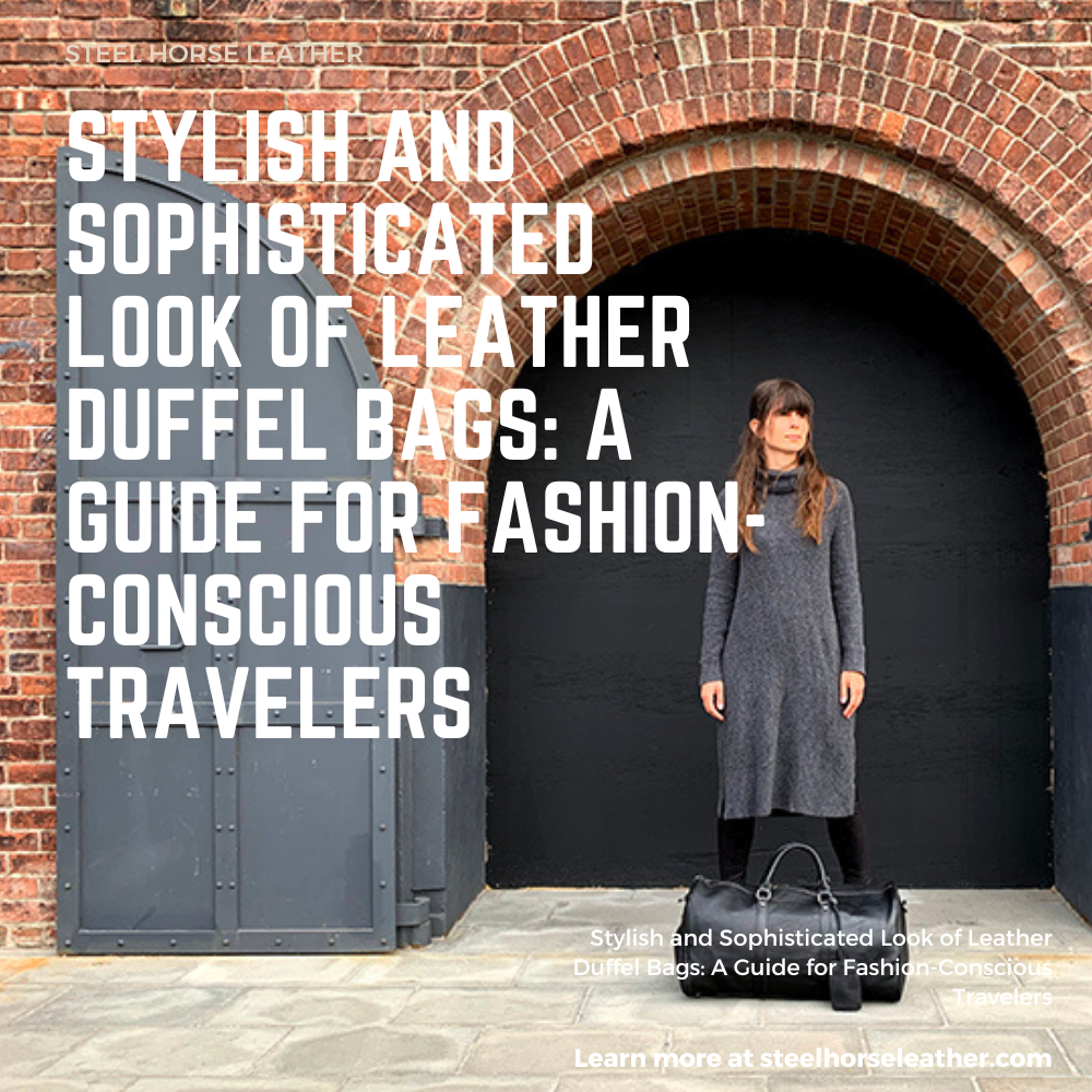 Stylish and Sophisticated Look of Leather Duffel Bags: A Guide for Fashion-Conscious Travelers