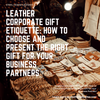 Leather Corporate Gift Etiquette: How to Choose and Present the Right Gift for Your Business Partners