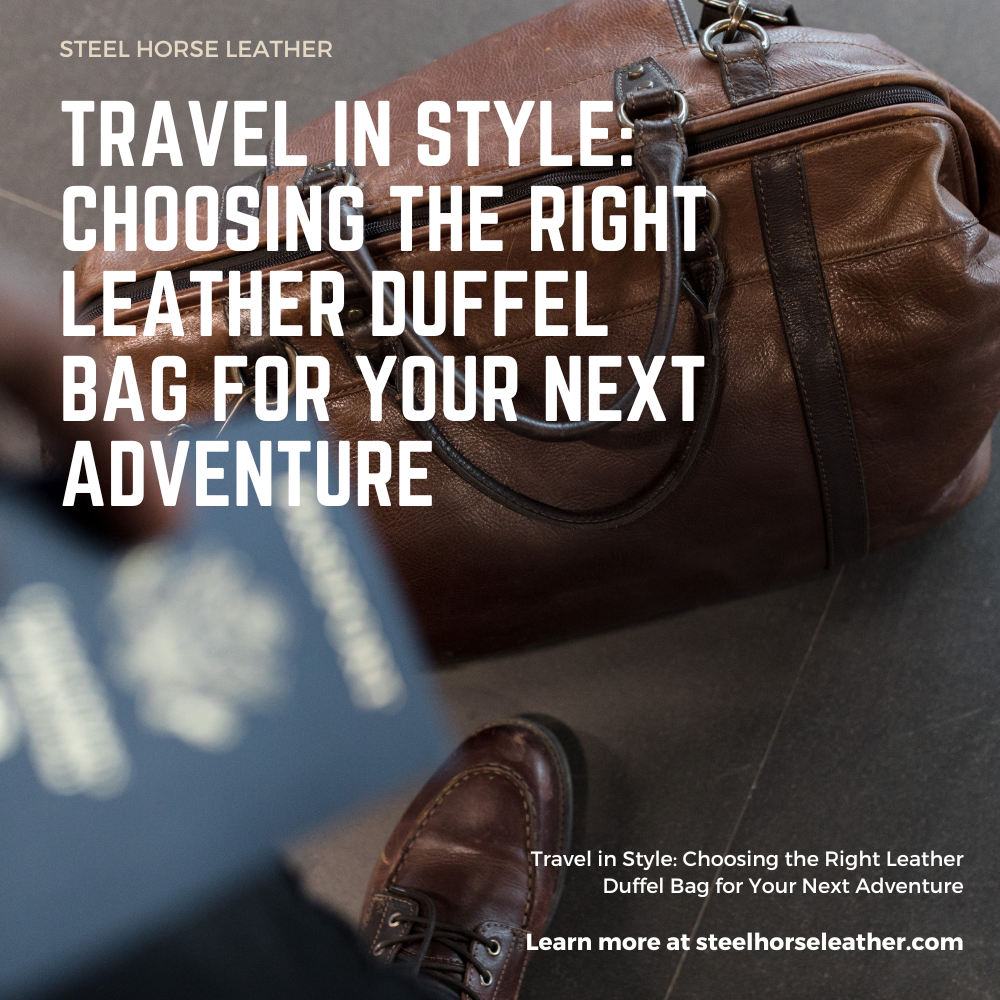 Travel in Style: Choosing the Right Leather Duffel Bag for Your Next Adventure