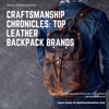 Craftsmanship Chronicles: Top Leather Backpack Brands