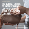 The Ultimate Guide to Understanding Leather Care: What is a Leather Cleaner?
