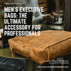 Men's Executive Bags: The Ultimate Accessory for Professionals