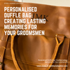 Personalised Duffle Bag: Creating Lasting Memories for Your Groomsmen