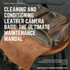 Cleaning and Conditioning Leather Camera Bags: The Ultimate Maintenance Manual
