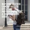 Matching Leather Camera Bags to Style and Photography Needs: A Comprehensive Guide