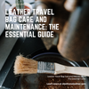 Leather Travel Bag Care and Maintenance: The Essential Guide