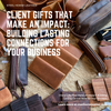 Client Gifts That Make an Impact: Building Lasting Connections for Your Business