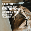 The Ultimate Leather Care Guide: Preventing Scratches and Stains on Leather