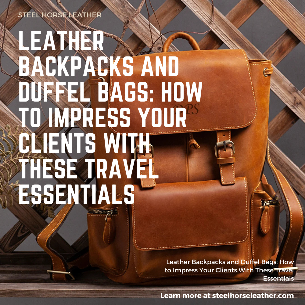Leather Backpacks and Duffel Bags: How to Impress Your Clients With These Travel Essentials