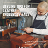 Styling Tips for Leather Crossbody Bags