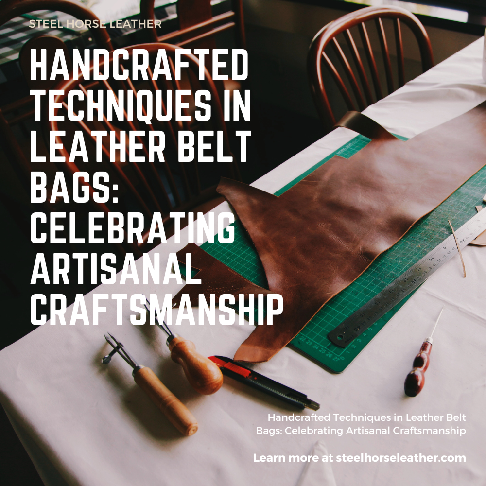 Handcrafted Techniques in Leather Belt Bags: Celebrating Artisanal Craftsmanship