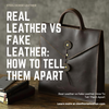 Real Leather vs Fake Leather: How To Tell Them Apart
