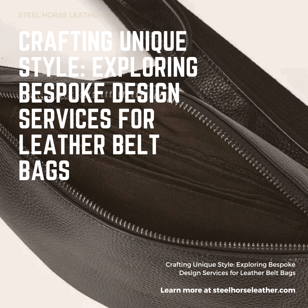 Crafting Unique Style: Exploring Bespoke Design Services for Leather Belt Bags