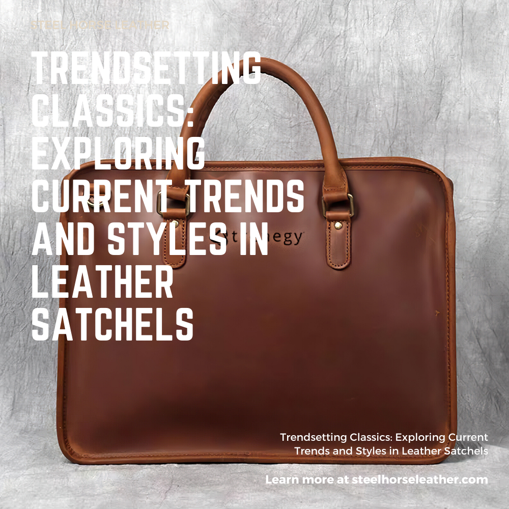 Trendsetting Classics: Exploring Current Trends and Styles in Leather Satchels