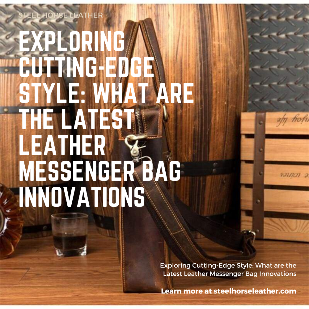 Exploring Cutting-Edge Style: What are the Latest Leather Messenger Bag Innovations