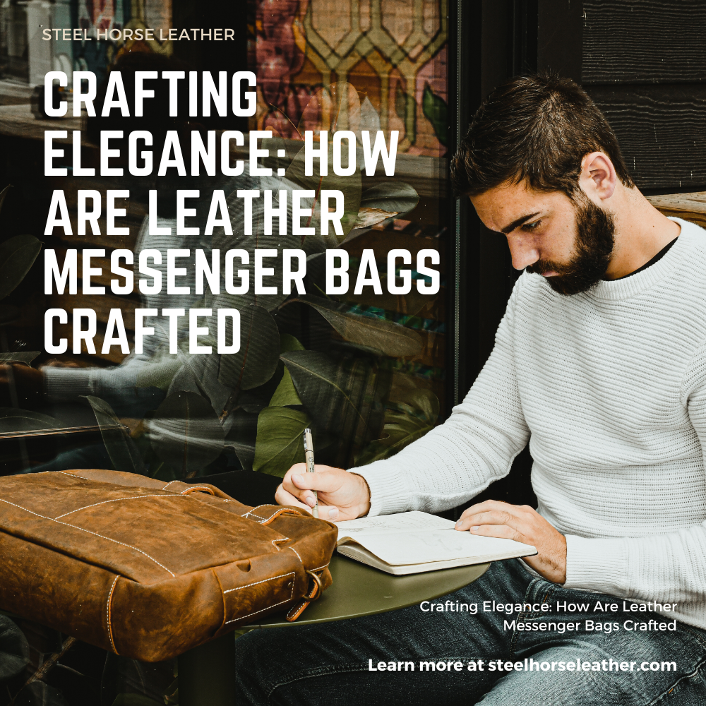 Crafting Elegance: How Are Leather Messenger Bags Crafted