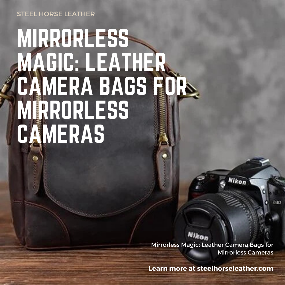 Mirrorless Magic: Leather Camera Bags for Mirrorless Cameras