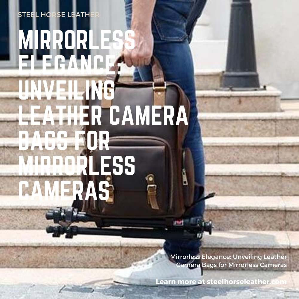 Mirrorless Elegance: Unveiling Leather Camera Bags for Mirrorless Cameras