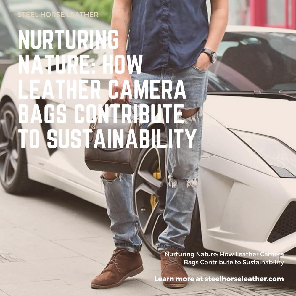 Nurturing Nature: How Leather Camera Bags Contribute to Sustainability