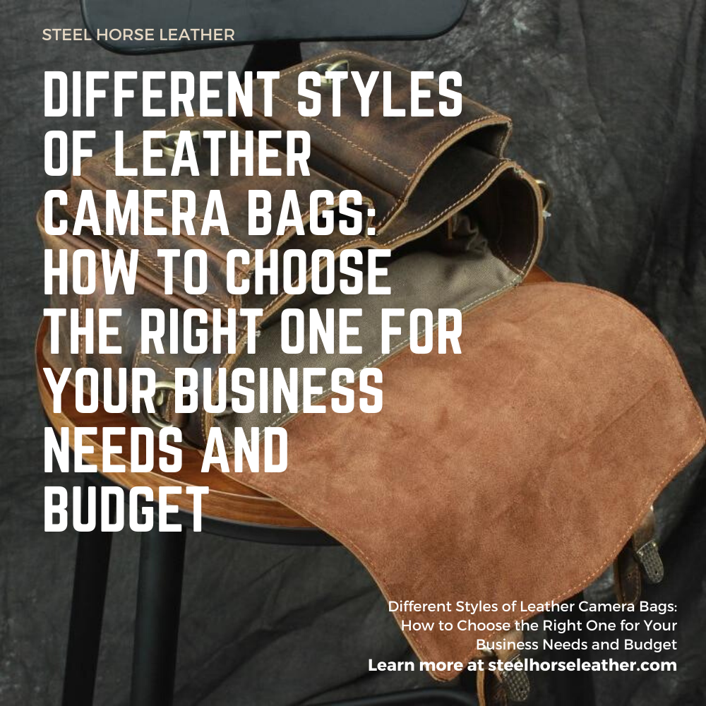 Different Styles of Leather Camera Bags: How to Choose the Right One for Your Business Needs and Budget
